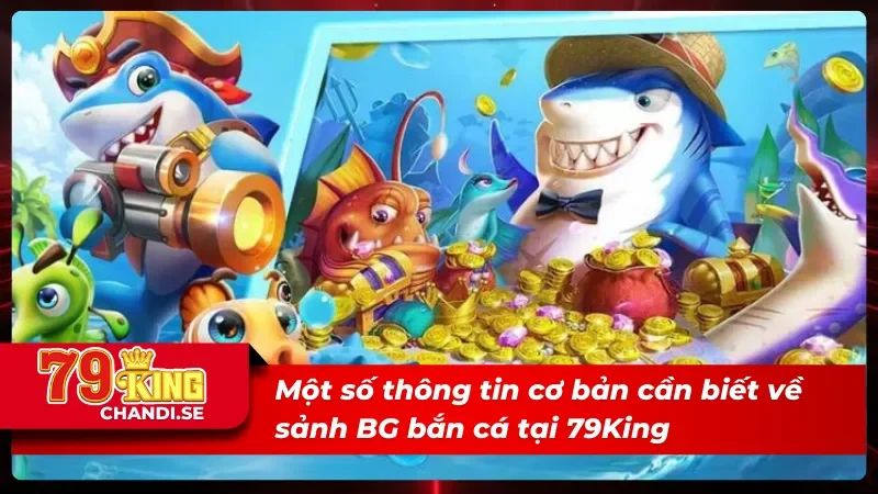 BG Bắn Cá 79King - Khám Phá Kho Báu Khổng Lồ Dưới Biển Sâu 1 Giới thiệu sảnh BG bắn cá