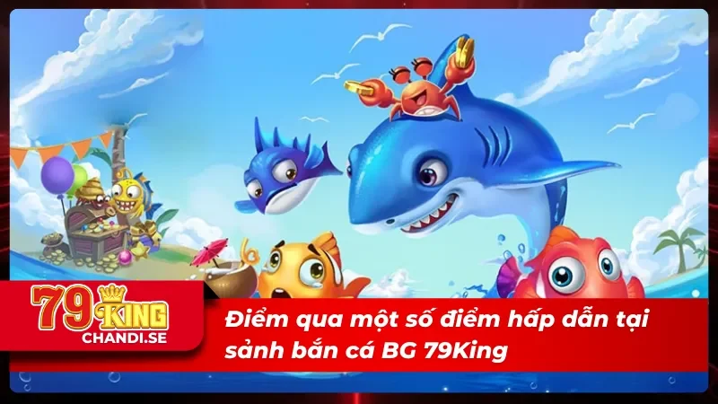 BG Bắn Cá 79King - Khám Phá Kho Báu Khổng Lồ Dưới Biển Sâu 2 Ưu điểm vượt trội của sảnh BG bắn cá