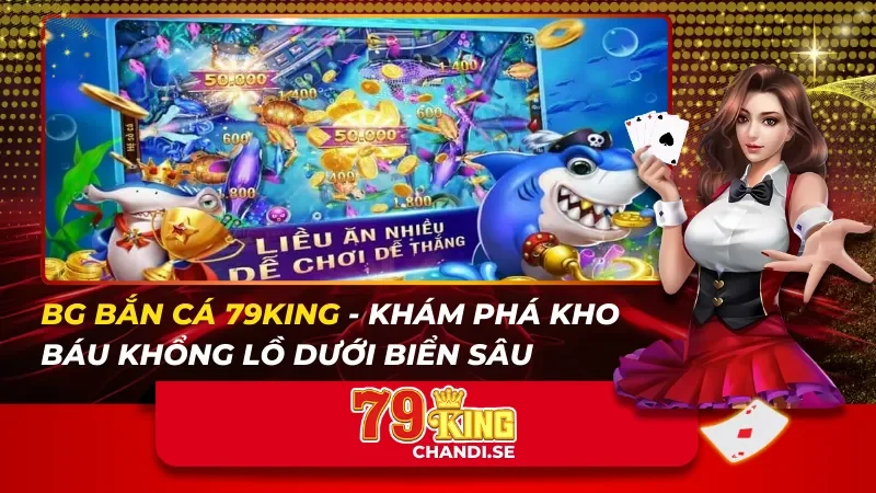 BG Bắn Cá 79King – Khám Phá Kho Báu Khổng Lồ Dưới Biển Sâu