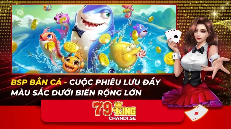 BSP Bắn Cá – Cuộc Phiêu Lưu Đầy Màu Sắc Dưới Biển Rộng Lớn