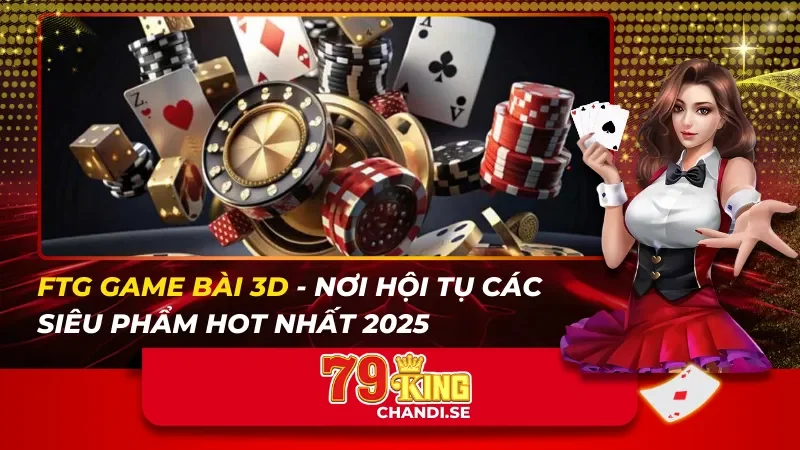 FTG Game Bài 3D – Nơi Hội Tụ Các Siêu Phẩm Hot Nhất 2025