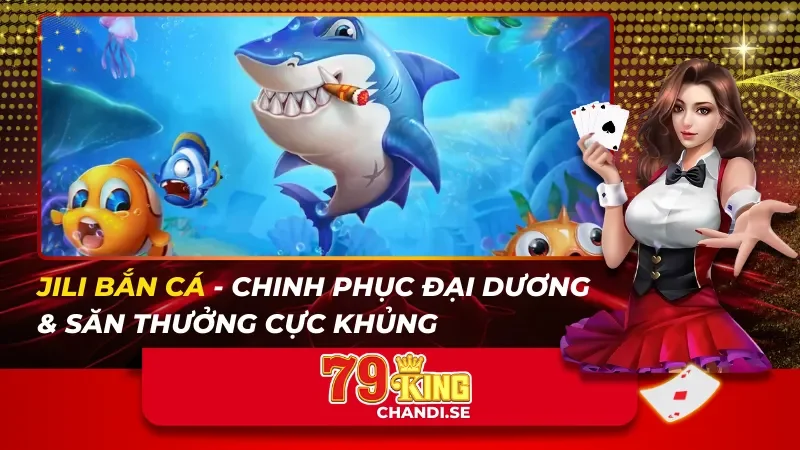 JILI Bắn Cá – Chinh Phục Đại Dương & Săn Thưởng Cực Khủng