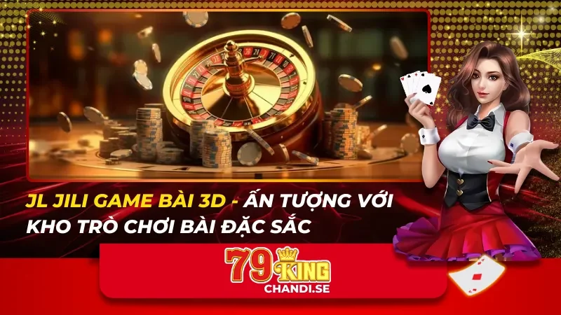 JL JILI GAME BÀI 3D – Ấn Tượng Với Kho Trò Chơi Bài Đặc Sắc