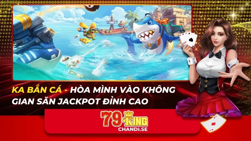 KA Bắn Cá – Hòa Mình Vào Không Gian Săn Jackpot Đỉnh Cao
