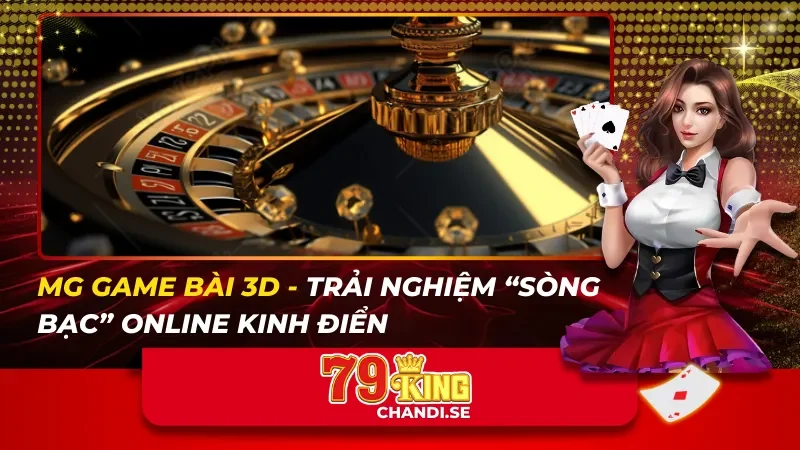 MG GAME BÀI 3D – Trải Nghiệm “Sòng Bạc” Online Kinh Điển