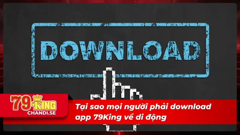 Nắm Rõ Các Thao Tác Tải App 79King Chỉ Trong Chưa Tới 5 Phút 1 Hiểu rõ tại sao nên tải app 79King về điện thoại