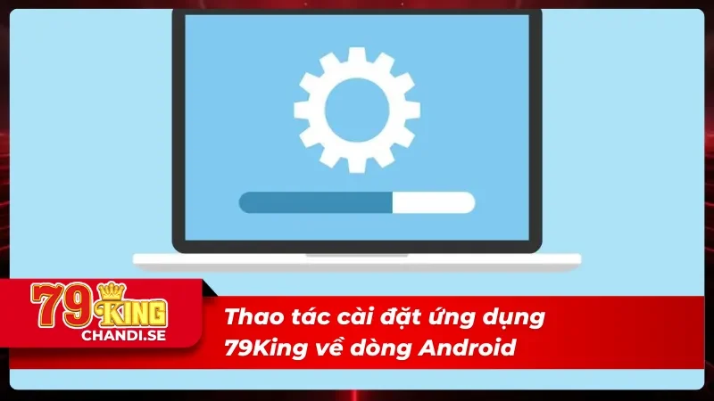 Nắm Rõ Các Thao Tác Tải App 79King Chỉ Trong Chưa Tới 5 Phút 3 Tải app 79King về hệ điều hành Android