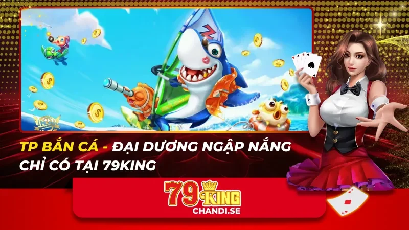 TP Bắn Cá – Đại Dương Ngập Nắng Chỉ Có Tại 79king