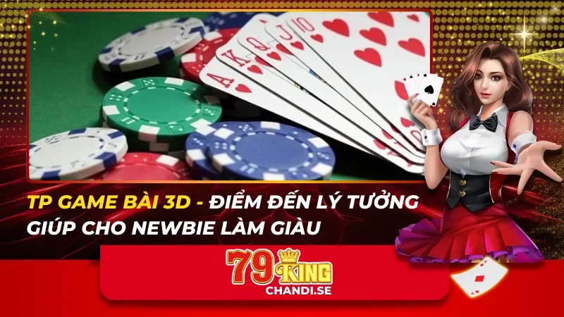 TP Game Bài 3D – Điểm Đến Lý Tưởng Giúp Cho Newbie Làm Giàu