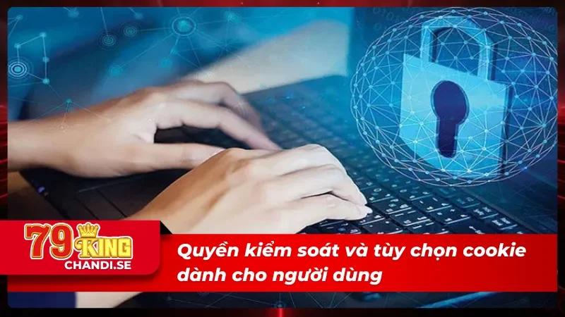 Chi Tiết Về Chính Sách Cookie Của 79KING Mới Nhất 2025 5 Chính sách cookie về quyền kiểm soát của sân chơi